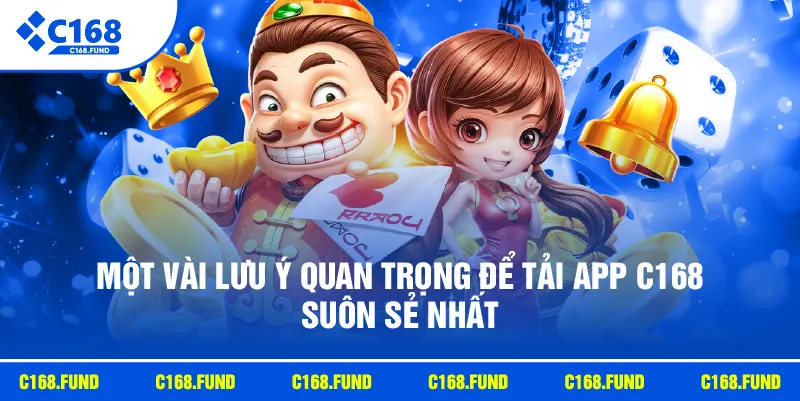Một vài lưu ý quan trọng để tải app C168 suôn sẻ nhất