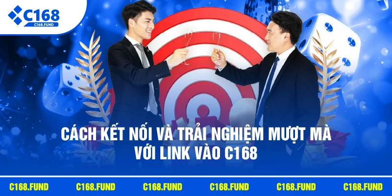 Cách kết nối và trải nghiệm mượt mà với link vào C168
