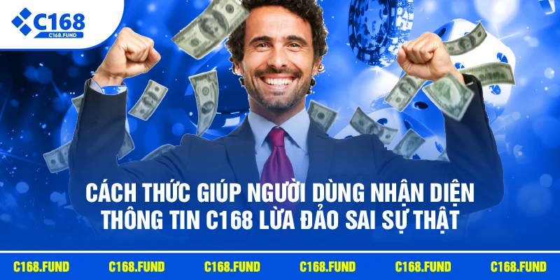 Cách thức giúp người dùng nhận diện thông tin C168 lừa đảo sai sự thật